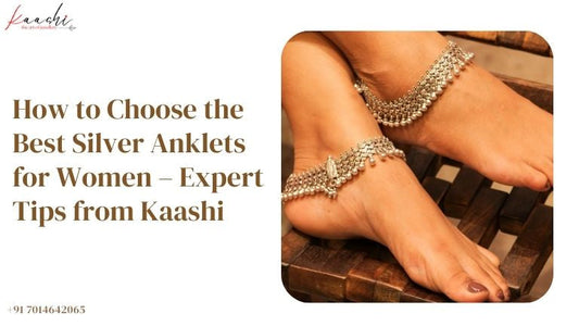 How to Choose the Best Silver Anklets for Women – Expert Tips from Kaashi